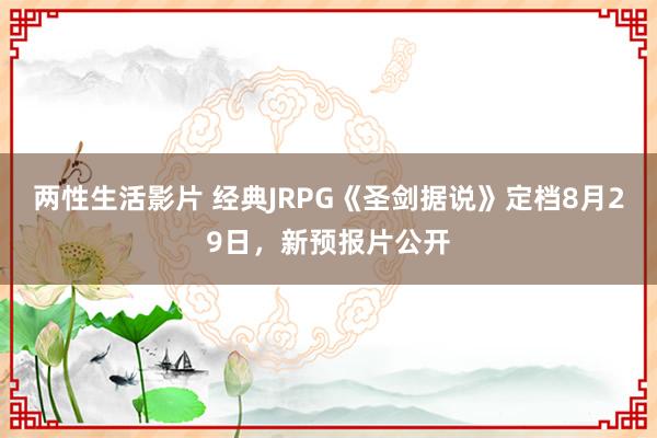 两性生活影片 经典JRPG《圣剑据说》定档8月29日，新预报片公开