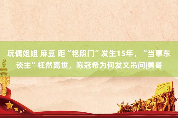 玩偶姐姐 麻豆 距“艳照门”发生15年，“当事东谈主”枉然离世，陈冠希为何发文吊问|勇哥