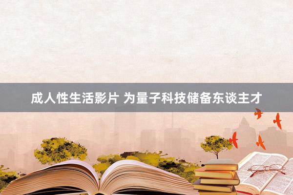 成人性生活影片 为量子科技储备东谈主才