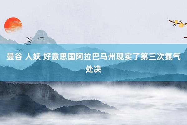 曼谷 人妖 好意思国阿拉巴马州现实了第三次氮气处决