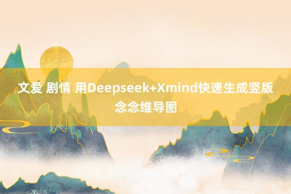 文爱 剧情 用Deepseek+Xmind快速生成竖版念念维导图