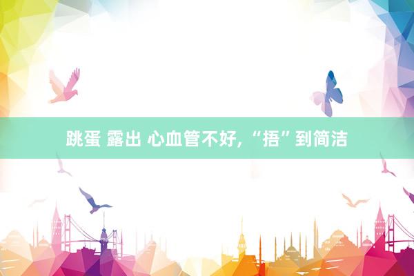 跳蛋 露出 心血管不好， “捂”到简洁
