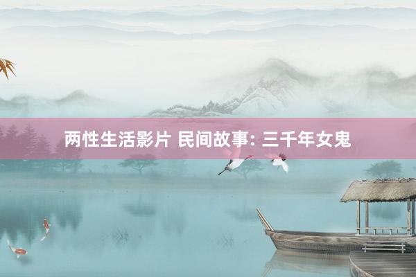 两性生活影片 民间故事: 三千年女鬼