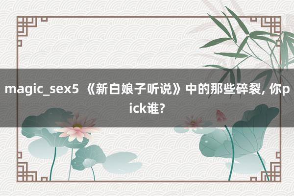 magic_sex5 《新白娘子听说》中的那些碎裂， 你pick谁?